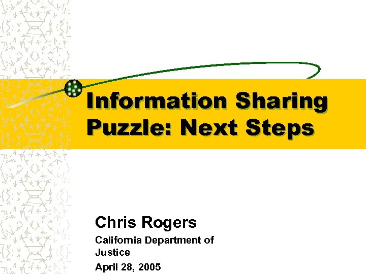 Information Sharing Puzzle: Next Steps Chris Rogers California Department of Justice April 28, 2005