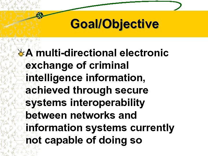 Goal/Objective A multi-directional electronic exchange of criminal intelligence information, achieved through secure systems interoperability