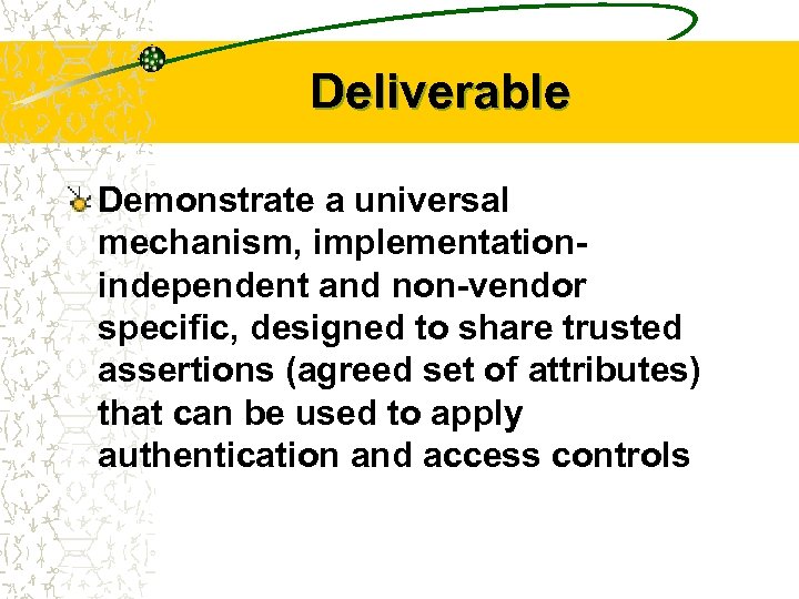 Deliverable Demonstrate a universal mechanism, implementationindependent and non-vendor specific, designed to share trusted assertions