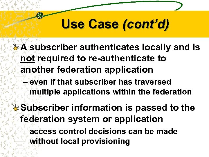Use Case (cont’d) A subscriber authenticates locally and is not required to re-authenticate to