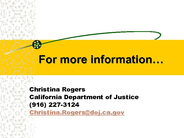 For more information… Christina Rogers California Department of Justice (916) 227 -3124 Christina. Rogers@doj.