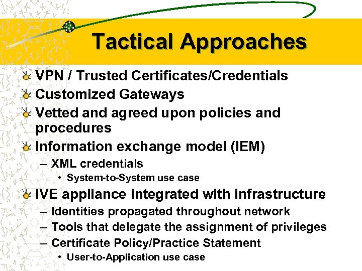 Tactical Approaches VPN / Trusted Certificates/Credentials Customized Gateways Vetted and agreed upon policies and