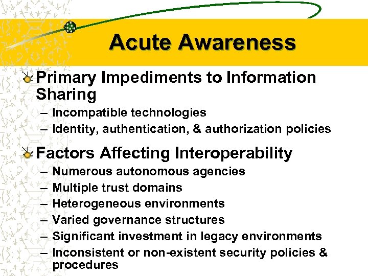 Acute Awareness Primary Impediments to Information Sharing – Incompatible technologies – Identity, authentication, &