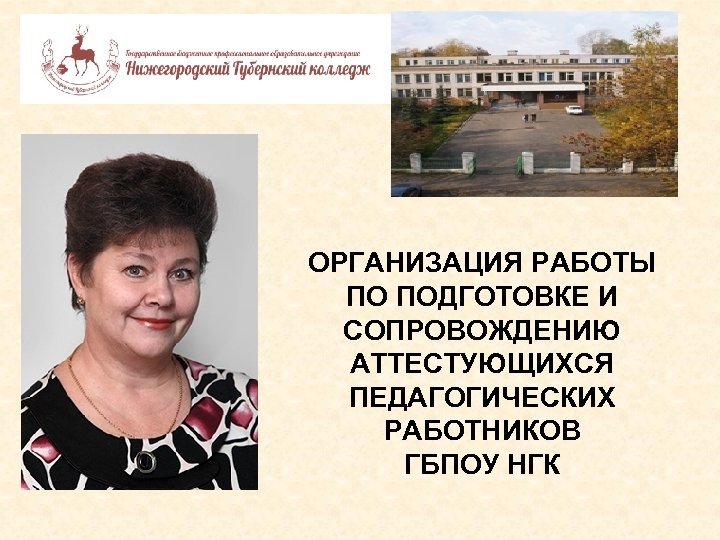 ГБП ОРГАНИЗАЦИЯ РАБОТЫ ПО ПОДГОТОВКЕ И СОПРОВОЖДЕНИЮ АТТЕСТУЮЩИХСЯ ПЕДАГОГИЧЕСКИХ РАБОТНИКОВ ГБПОУ НГК 