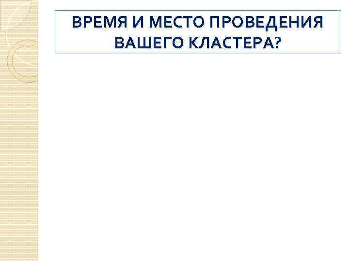 ВРЕМЯ И МЕСТО ПРОВЕДЕНИЯ ВАШЕГО КЛАСТЕРА? 
