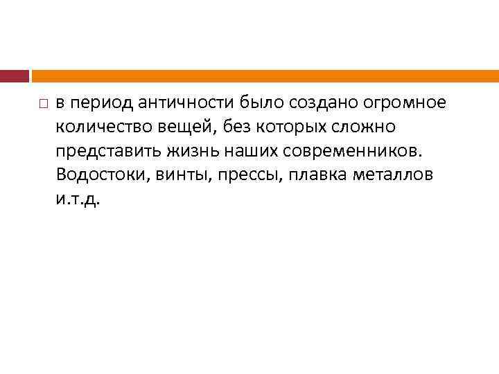  в период античности было создано огромное количество вещей, без которых сложно представить жизнь