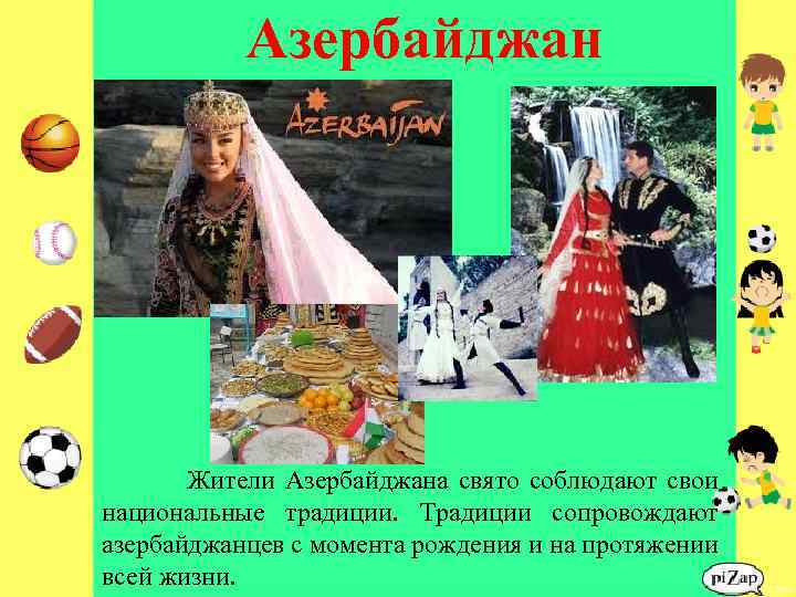 Азербайджан Жители Азербайджана свято соблюдают свои национальные традиции. Традиции сопровождают азербайджанцев с момента рождения