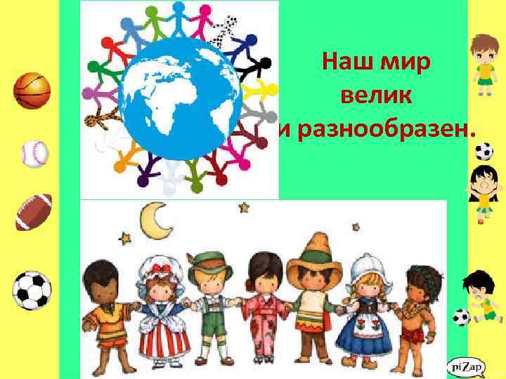 Наш мир велик и разнообразен. 