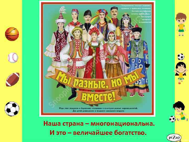 Наша страна – многонациональна. И это – величайшее богатство. 