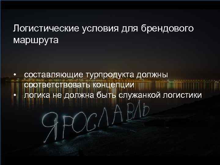 Логистические условия для брендового маршрута • составляющие турпродукта должны соответствовать концепции • логика не