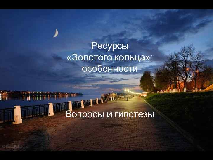 Ресурсы «Золотого кольца» : особенности Вопросы и гипотезы 