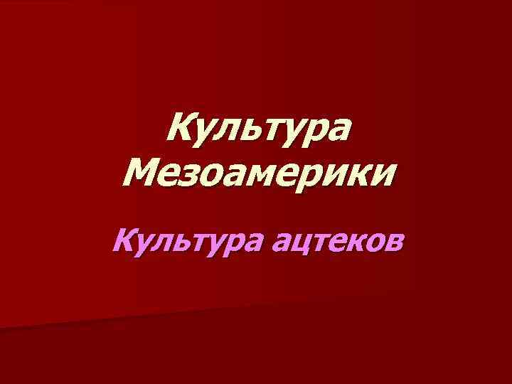 Культура Мезоамерики Культура ацтеков 