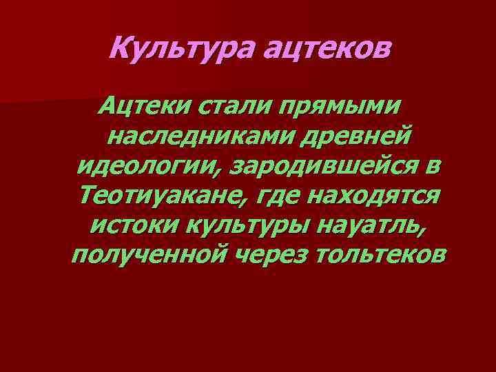 Культура ацтеков Ацтеки стали прямыми наследниками древней идеологии, зародившейся в Теотиуакане, где находятся истоки