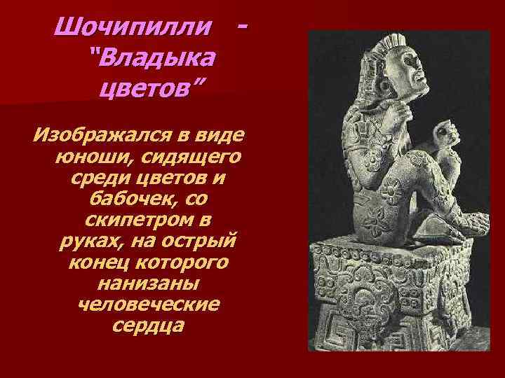 Шочипилли “Владыка цветов” Изображался в виде юноши, сидящего среди цветов и бабочек, со скипетром