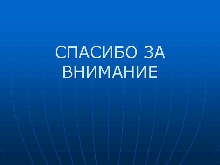 СПАСИБО ЗА ВНИМАНИЕ 