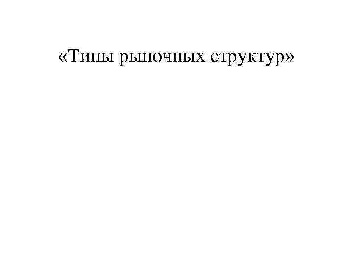  «Типы рыночных структур» 