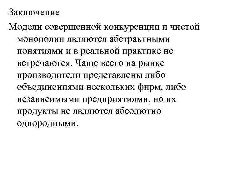 Заключение Модели совершенной конкуренции и чистой монополии являются абстрактными понятиями и в реальной практике