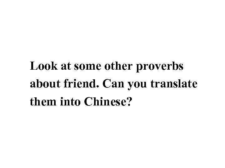 Look at some other proverbs about friend. Can you translate them into Chinese? 
