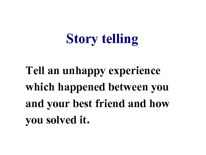 Story telling Tell an unhappy experience which happened between you and your best friend