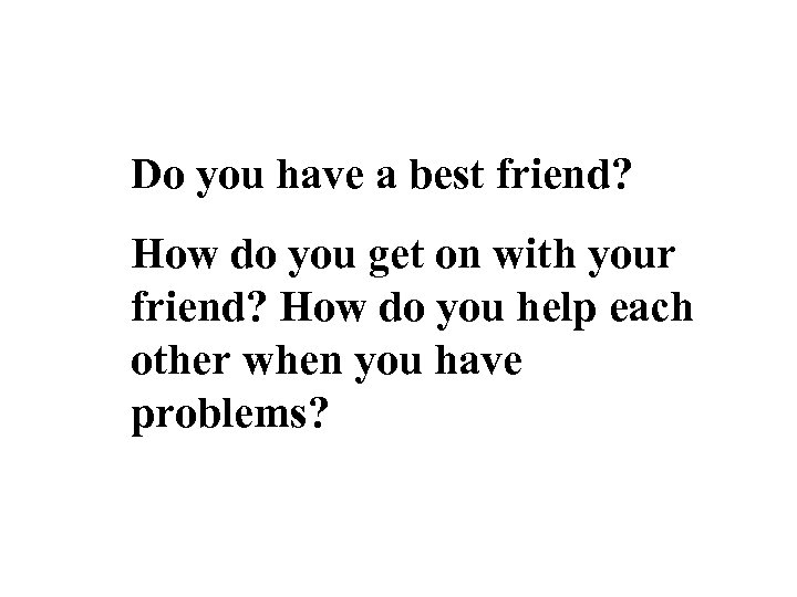 Do you have a best friend? How do you get on with your friend?