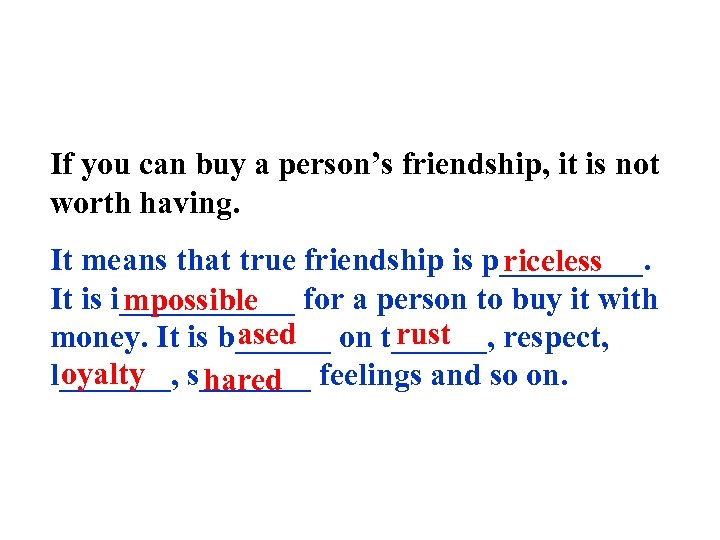 If you can buy a person’s friendship, it is not worth having. It means