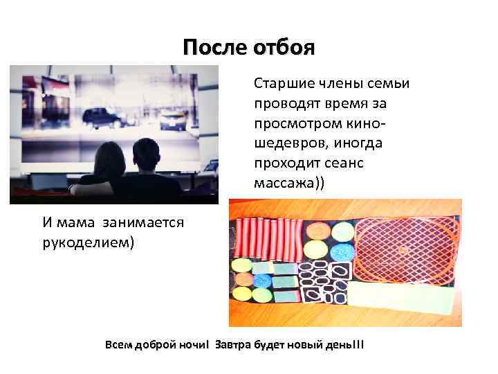 После отбоя Старшие члены семьи проводят время за просмотром киношедевров, иногда проходит сеанс массажа))