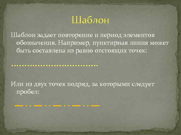 Шаблон задает повторение и период элементов обозначения. Например, пунктирная линия может быть составлена из