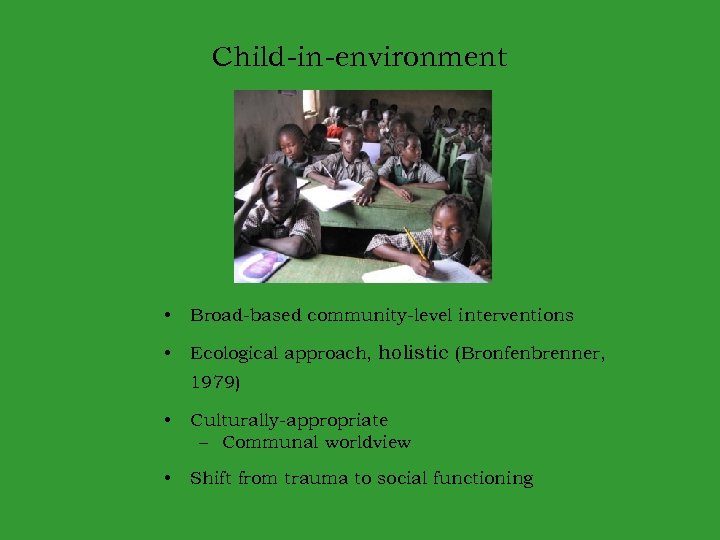 Child-in-environment • Broad-based community-level interventions • Ecological approach, holistic (Bronfenbrenner, 1979) • Culturally-appropriate –