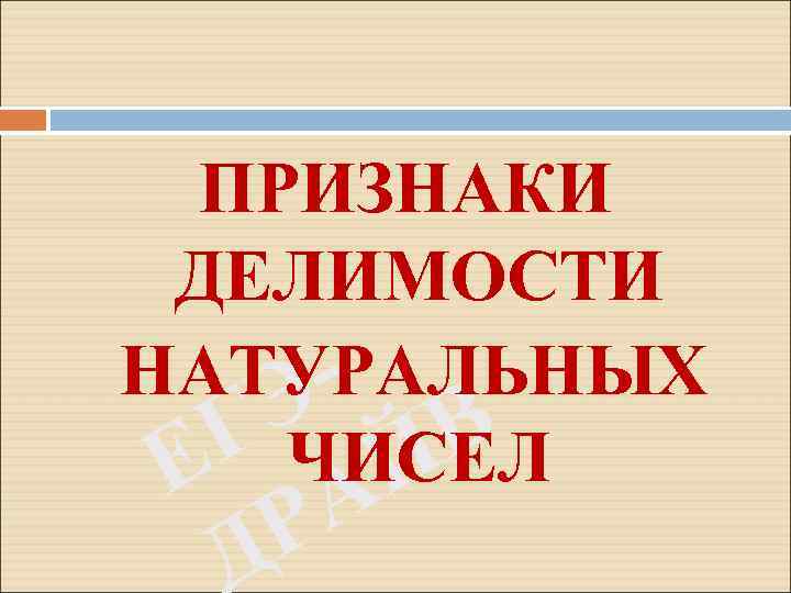 ПРИЗНАКИ ДЕЛИМОСТИ НАТУРАЛЬНЫХ Э В Г ЧИСЕЛ Е Й А Р 
