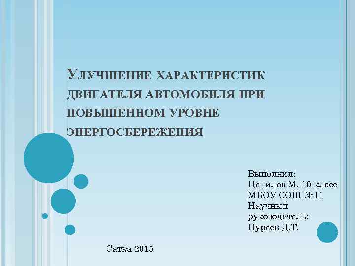 УЛУЧШЕНИЕ ХАРАКТЕРИСТИК ДВИГАТЕЛЯ АВТОМОБИЛЯ ПРИ ПОВЫШЕННОМ УРОВНЕ ЭНЕРГОСБЕРЕЖЕНИЯ Выполнил: Цепилов М. 10 класс МБОУ