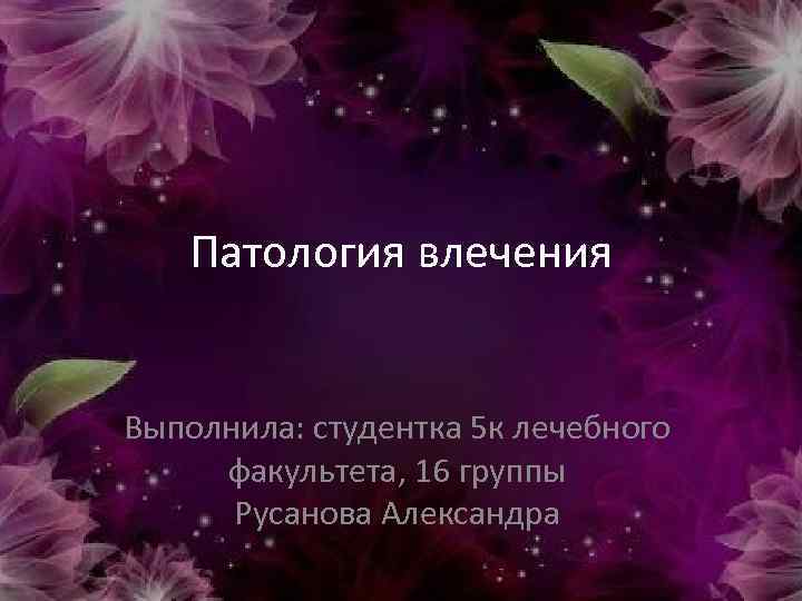 Патология влечения Выполнила: студентка 5 к лечебного факультета, 16 группы Русанова Александра 