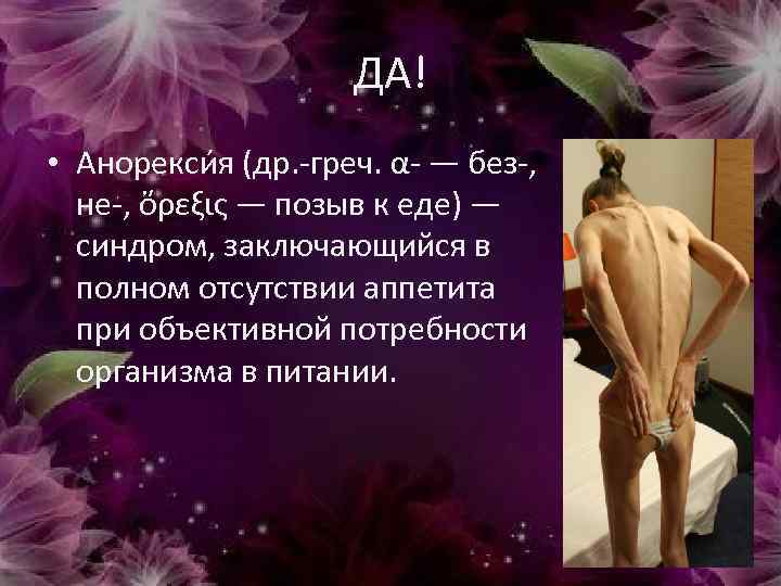 ДА! • Анорекси я (др. -греч. α- — без-, не-, ὄρεξις — позыв к