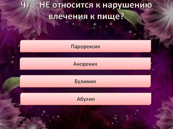 Что НЕ относится к нарушению влечения к пище? Парорексия Анорекия Булимия Абулия 