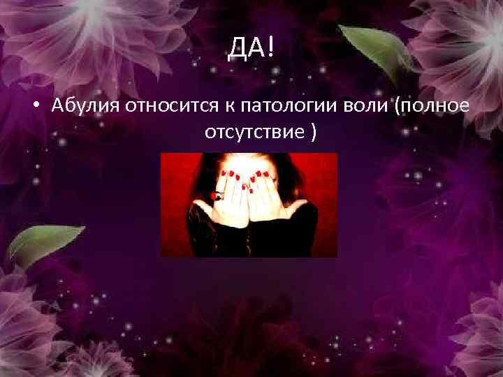 ДА! • Абулия относится к патологии воли (полное отсутствие ) 