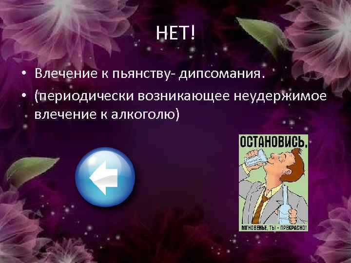 НЕТ! • Влечение к пьянству- дипсомания. • (периодически возникающее неудержимое влечение к алкоголю) 