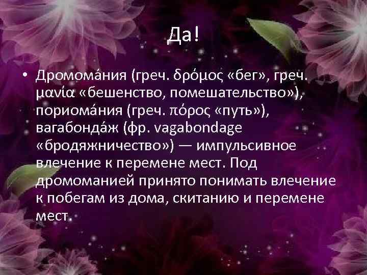 Да! • Дромома ния (греч. δρόμος «бег» , греч. μανία «бешенство, помешательство» ), пориома