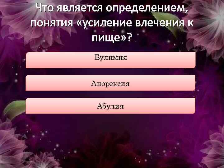 Что является определением, понятия «усиление влечения к пище» ? Булимия Анорексия Абулия 