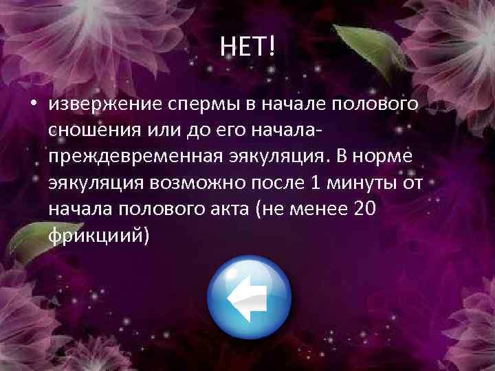 НЕТ! • извержение спермы в начале полового сношения или до его начала- преждевременная эякуляция.