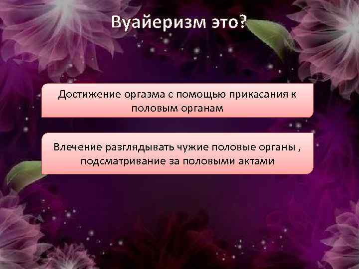 Вуайеризм это? Достижение оргазма с помощью прикасания к половым органам Влечение разглядывать чужие половые