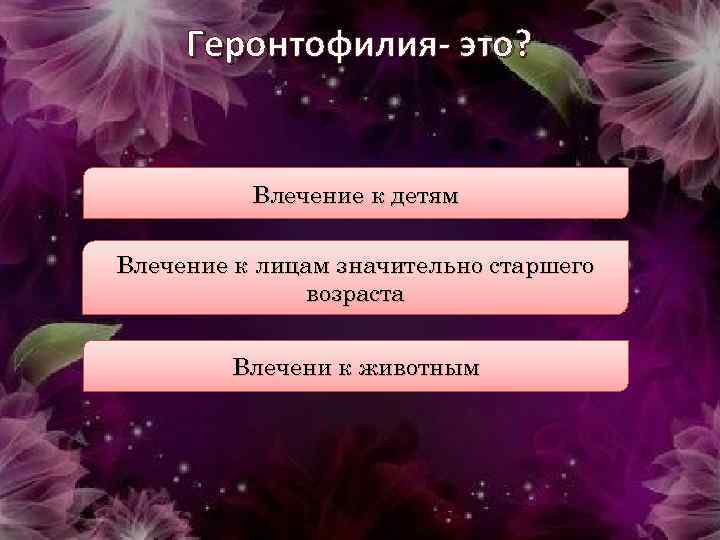 Геронтофилия- это? Влечение к детям Влечение к лицам значительно старшего возраста Влечени к животным