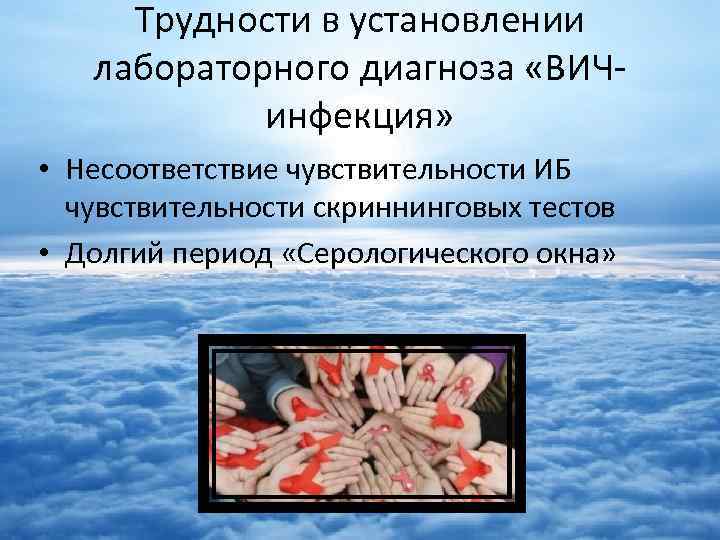 Трудности в установлении лабораторного диагноза «ВИЧинфекция» • Несоответствие чувствительности ИБ чувствительности скриннинговых тестов •