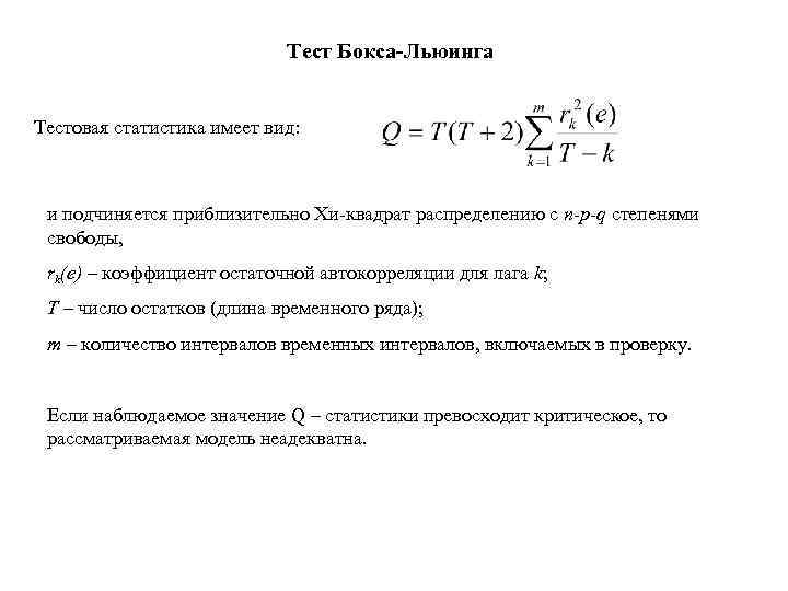 Тест Бокса-Льюинга Тестовая статистика имеет вид: и подчиняется приблизительно Хи-квадрат распределению с n-p-q степенями