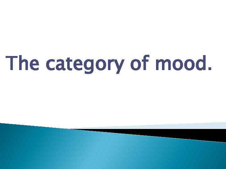 The category of mood. 