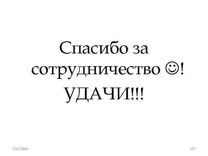Спасибо за сотрудничество ! УДАЧИ!!! 2/17/2018 127 