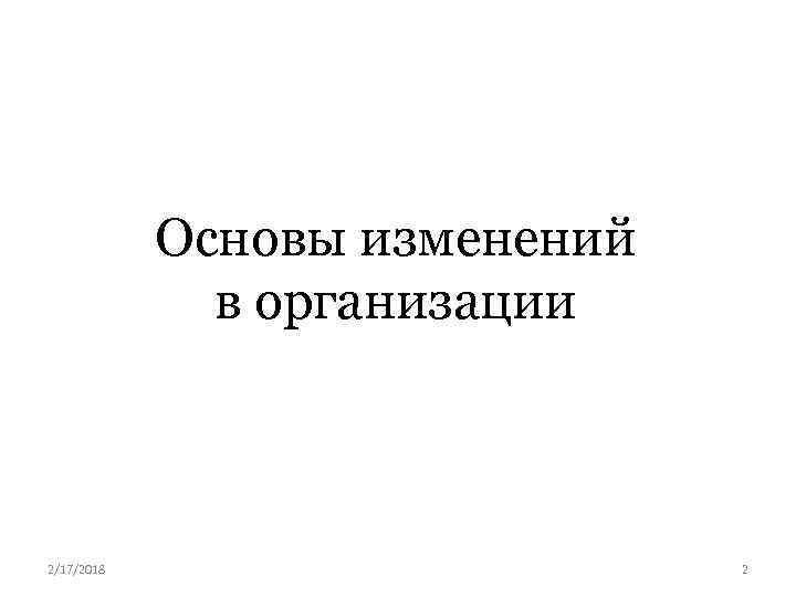 Основы изменений в организации 2/17/2018 2 