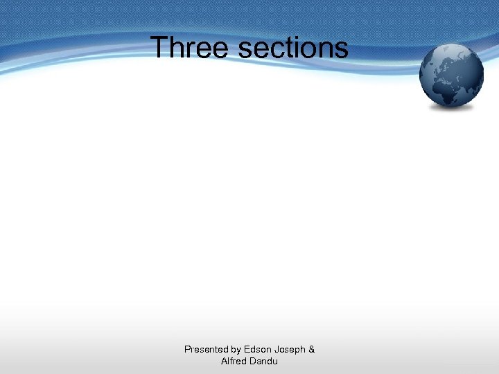 Three sections Presented by Edson Joseph & Alfred Dandu 