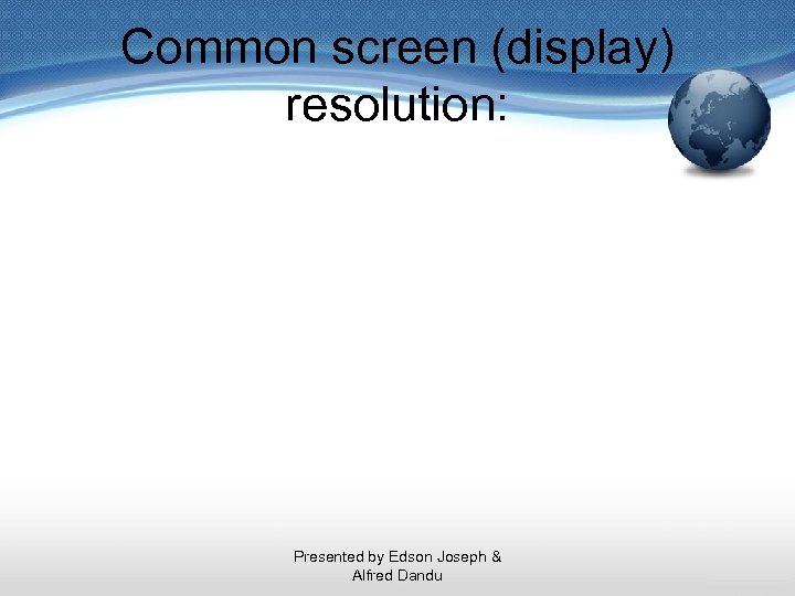 Common screen (display) resolution: Presented by Edson Joseph & Alfred Dandu 