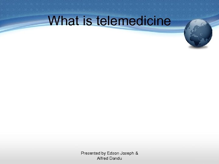 What is telemedicine Presented by Edson Joseph & Alfred Dandu 
