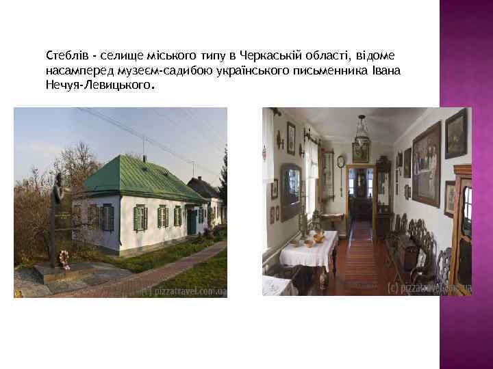 Стеблів - селище міського типу в Черкаській області, відоме насамперед музеєм-садибою українського письменника Івана