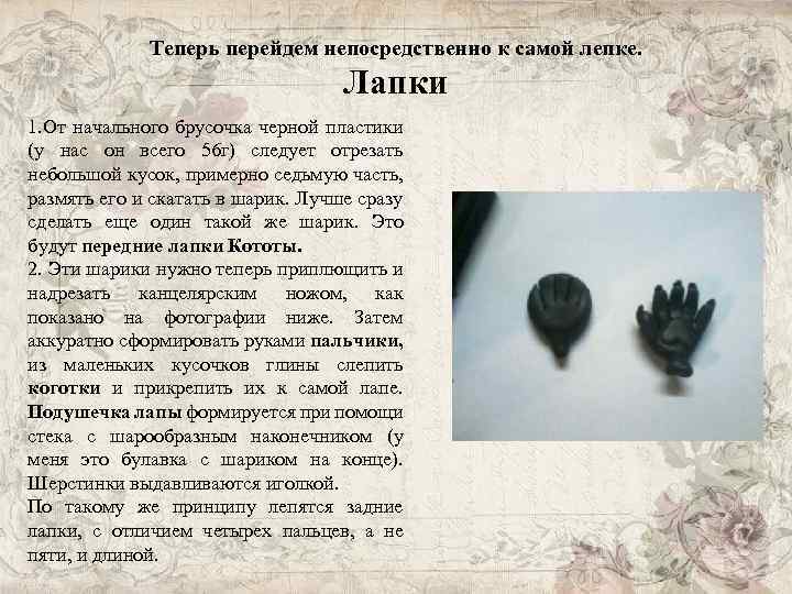 Теперь перейдем непосредственно к самой лепке. Лапки 1. От начального брусочка черной пластики (у